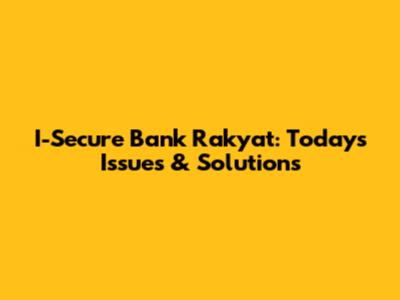 I-Secure Bank Rakyat: Today's Issues & Solutions