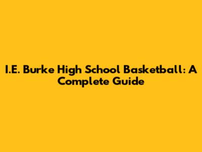 I.E. Burke High School Basketball: A Complete Guide