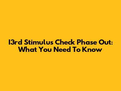 I3rd Stimulus Check Phase Out: What You Need To Know