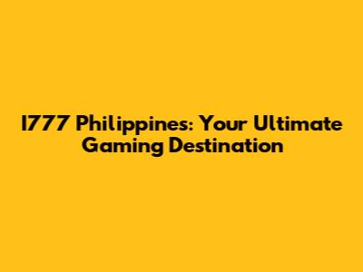 I777 Philippines: Your Ultimate Gaming Destination