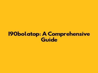 I90bolatop: A Comprehensive Guide