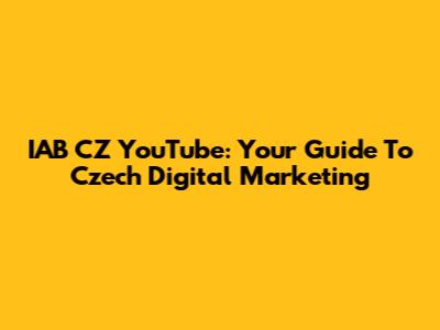 IAB CZ YouTube: Your Guide To Czech Digital Marketing