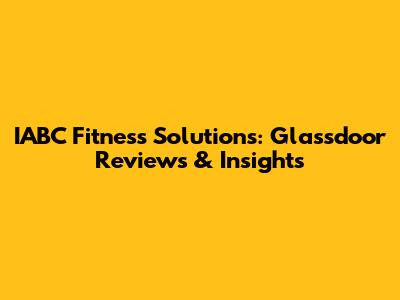 IABC Fitness Solutions: Glassdoor Reviews & Insights