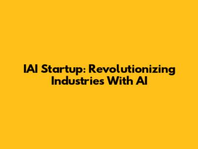 IAI Startup: Revolutionizing Industries With AI