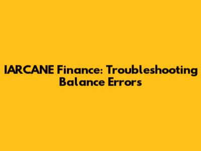 IARCANE Finance: Troubleshooting Balance Errors