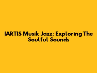 IARTIS Musik Jazz: Exploring The Soulful Sounds