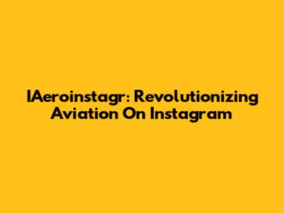 IAeroinstagr: Revolutionizing Aviation On Instagram