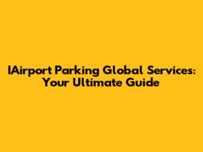 IAirport Parking Global Services: Your Ultimate Guide