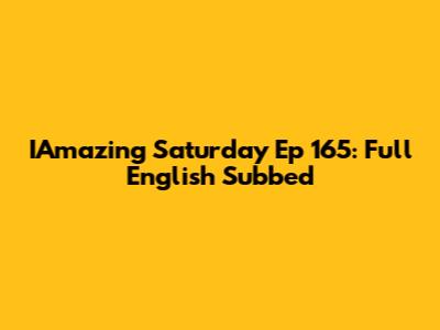 IAmazing Saturday Ep 165: Full English Subbed
