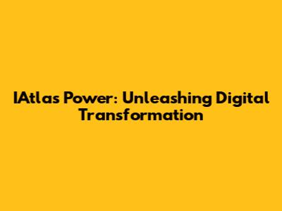 IAtlas Power: Unleashing Digital Transformation