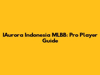 IAurora Indonesia MLBB: Pro Player Guide