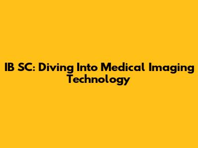 IB SC: Diving Into Medical Imaging Technology