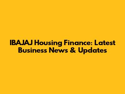IBAJAJ Housing Finance: Latest Business News & Updates