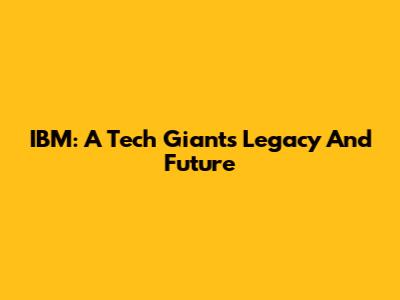 IBM: A Tech Giant's Legacy And Future