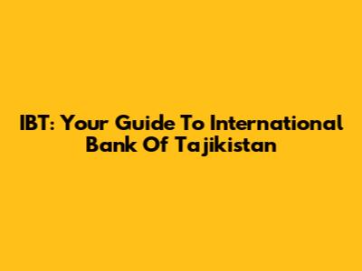 IBT: Your Guide To International Bank Of Tajikistan