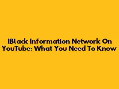 IBlack Information Network On YouTube: What You Need To Know