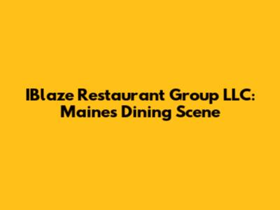 IBlaze Restaurant Group LLC: Maine's Dining Scene