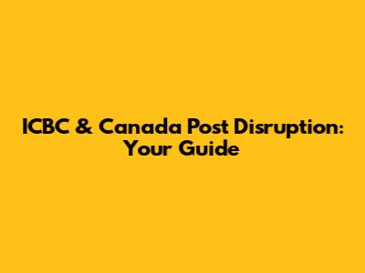 ICBC & Canada Post Disruption: Your Guide