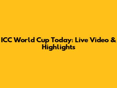 ICC World Cup Today: Live Video & Highlights