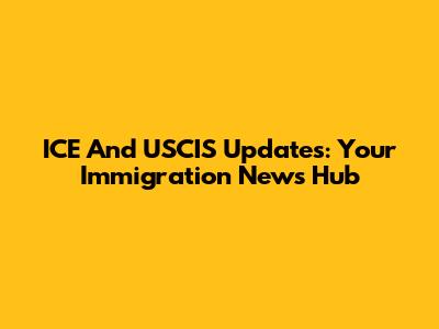 ICE And USCIS Updates: Your Immigration News Hub