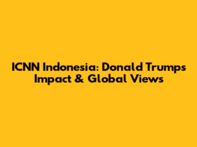 ICNN Indonesia: Donald Trump's Impact & Global Views