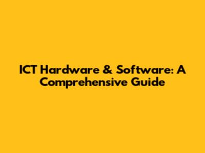 ICT Hardware & Software: A Comprehensive Guide