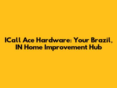ICall Ace Hardware: Your Brazil, IN Home Improvement Hub