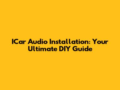 ICar Audio Installation: Your Ultimate DIY Guide