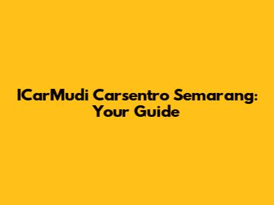 ICarMudi Carsentro Semarang: Your Guide