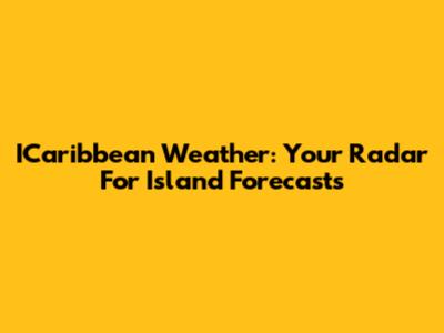ICaribbean Weather: Your Radar For Island Forecasts