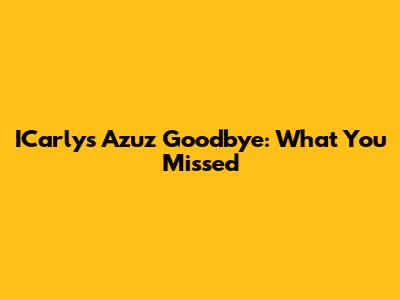 ICarly's Azuz Goodbye: What You Missed