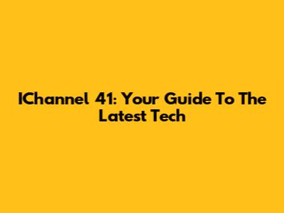 IChannel 41: Your Guide To The Latest Tech
