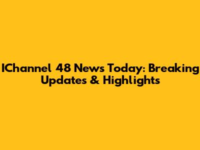 IChannel 48 News Today: Breaking Updates & Highlights