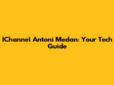 IChannel Antoni Medan: Your Tech Guide
