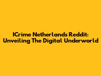 ICrime Netherlands Reddit: Unveiling The Digital Underworld