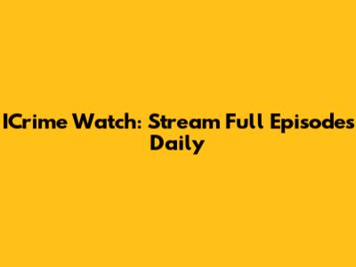 ICrime Watch: Stream Full Episodes Daily