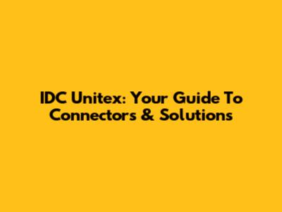 IDC Unitex: Your Guide To Connectors & Solutions