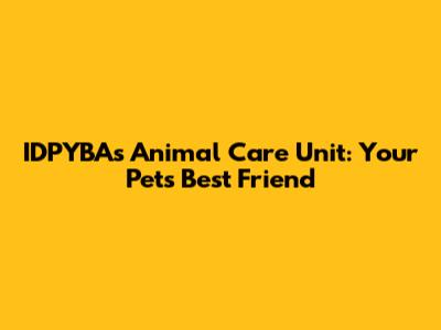 IDPYBA's Animal Care Unit: Your Pet's Best Friend