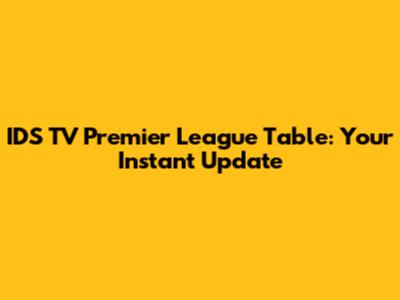 IDS TV Premier League Table: Your Instant Update