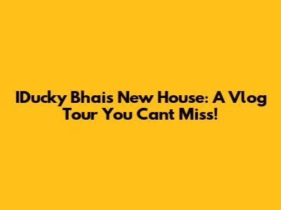IDucky Bhai's New House: A Vlog Tour You Can't Miss!