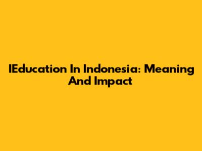 IEducation In Indonesia: Meaning And Impact