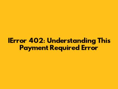 IError 402: Understanding This Payment Required Error