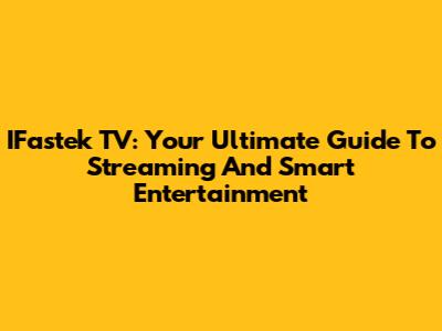 IFastek TV: Your Ultimate Guide To Streaming And Smart Entertainment