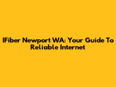 IFiber Newport WA: Your Guide To Reliable Internet