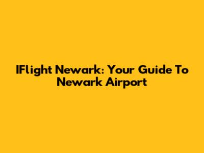 IFlight Newark: Your Guide To Newark Airport