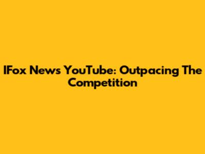 IFox News YouTube: Outpacing The Competition