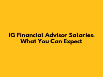 IG Financial Advisor Salaries: What You Can Expect