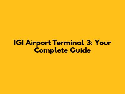 IGI Airport Terminal 3: Your Complete Guide