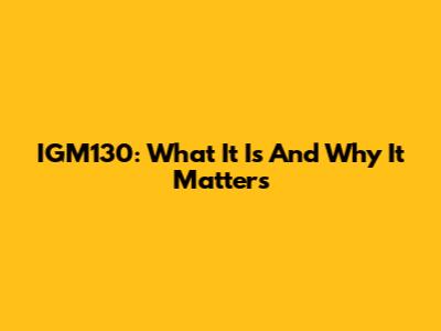 IGM130: What It Is And Why It Matters