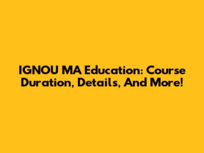 IGNOU MA Education: Course Duration, Details, And More!